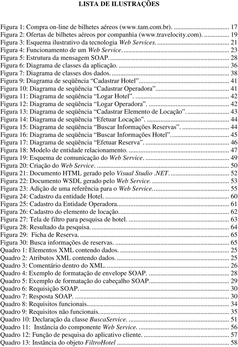 ... 28 Figura 6: Diagrama de classes da aplicação.... 36 Figura 7: Diagrama de classes dos dados.... 38 Figura 9: Diagrama de seqüência Cadastrar Hotel.