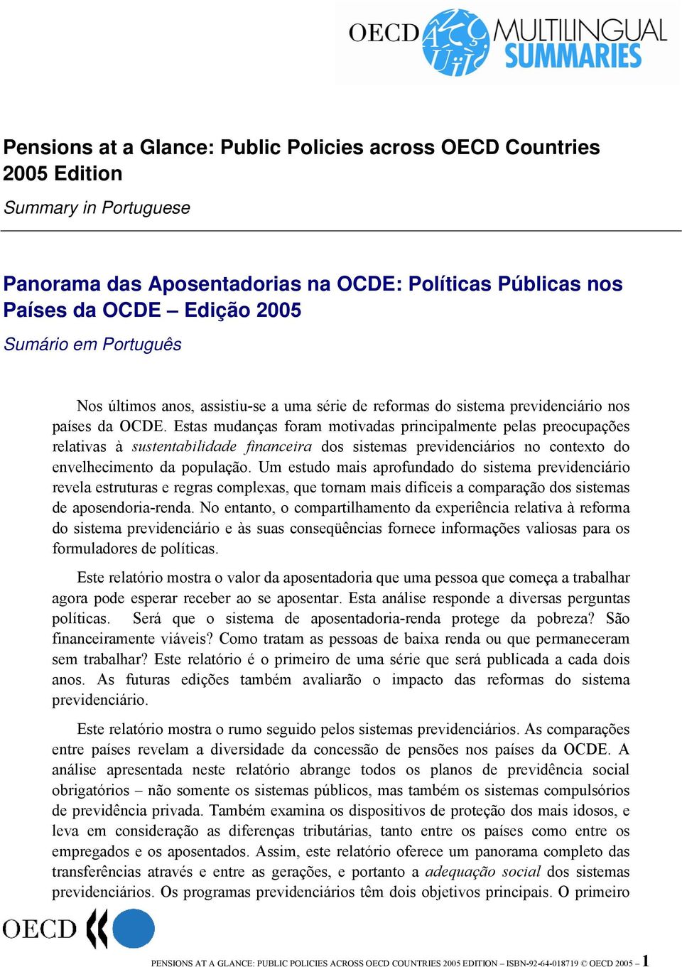 Estas mudanças foram motivadas principalmente pelas preocupações relativas à sustentabilidade financeira dos sistemas previdenciários no contexto do envelhecimento da população.