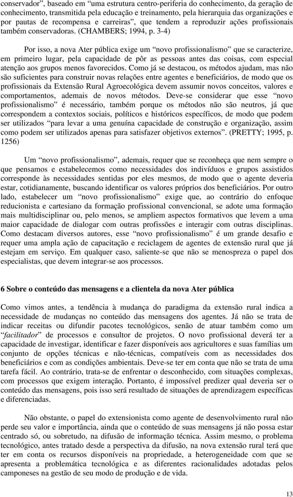 3-4) Por isso, a nova Ater pública exige um novo profissionalismo que se caracterize, em primeiro lugar, pela capacidade de pôr as pessoas antes das coisas, com especial atenção aos grupos menos