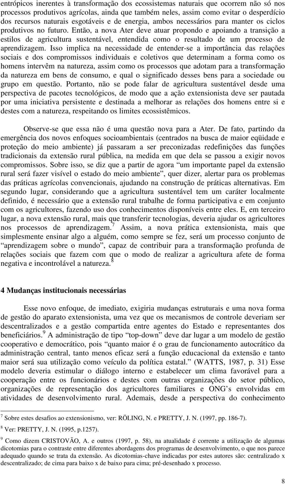 Então, a nova Ater deve atuar propondo e apoiando a transição a estilos de agricultura sustentável, entendida como o resultado de um processo de aprendizagem.