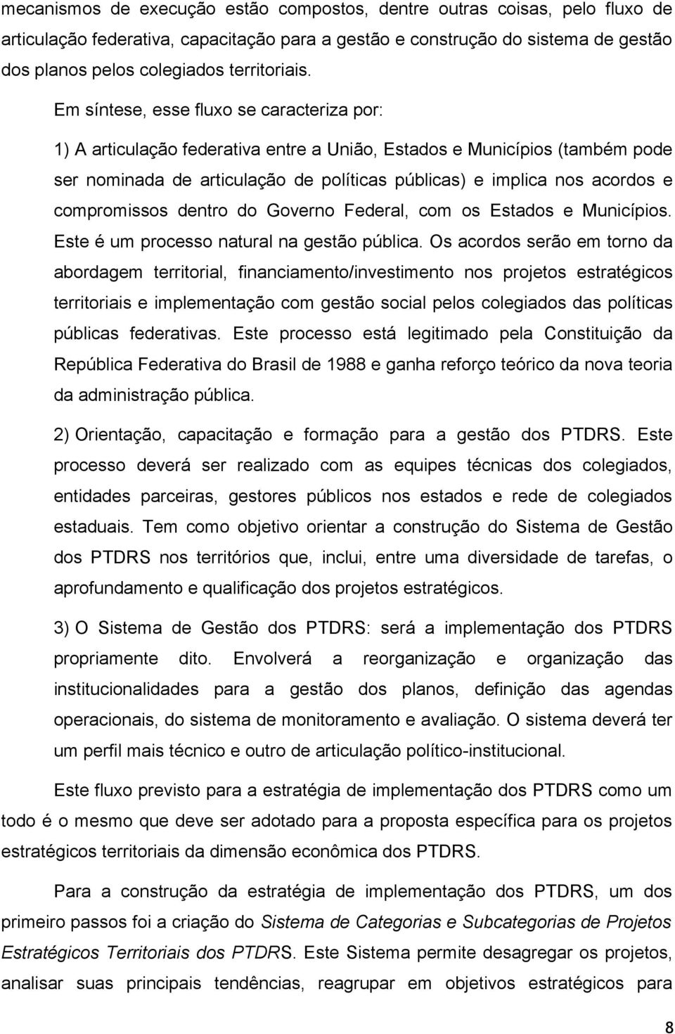 Em síntese, esse fluxo se caracteriza por: 1) A articulação federativa entre a União, Estados e Municípios (também pode ser nominada de articulação de políticas públicas) e implica nos acordos e