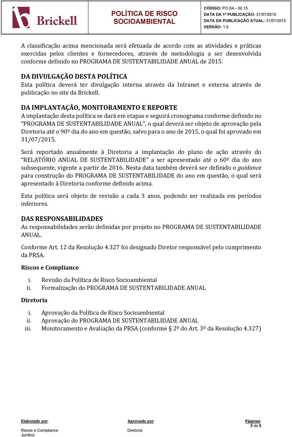 DA IMPLANTAÇÃO, MONITORAMENTO E REPORTE A implantação desta política se dará em etapas e seguirá cronograma conforme definido no PROGRAMA DE SUSTENTABILIDADE ANUAL, o qual deverá ser objeto de