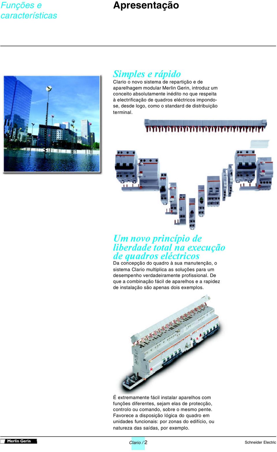 Um novo princípio de liberdade total na execução de quadros eléctricos Da concepção do quadro à sua manutenção, o sistema Clario multiplica as soluções para um desempenho verdadeiramente profissional.