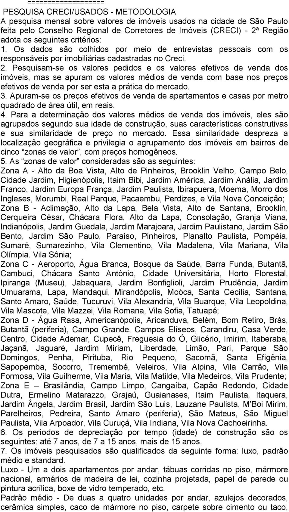 Pesquisam-se os valores pedidos e os valores efetivos de venda dos imóveis, mas se apuram os valores médios de venda com base nos preços efetivos de venda por ser esta a prática do mercado. 3.