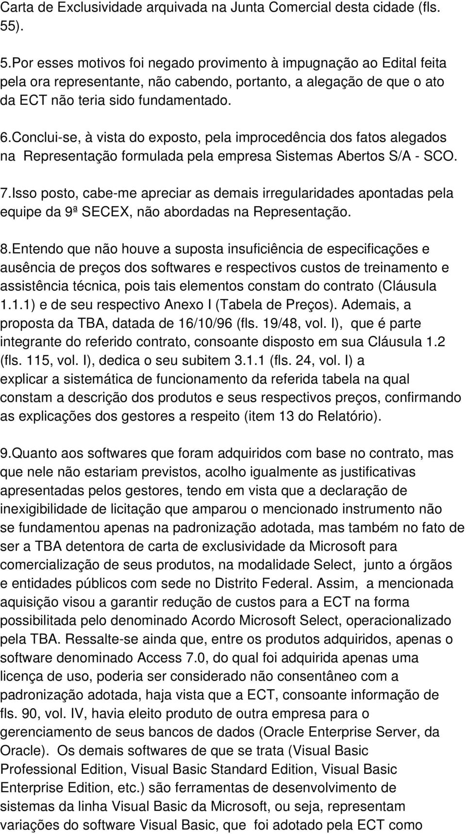 Conclui-se, à vista do exposto, pela improcedência dos fatos alegados na Representação formulada pela empresa Sistemas Abertos S/A - SCO. 7.