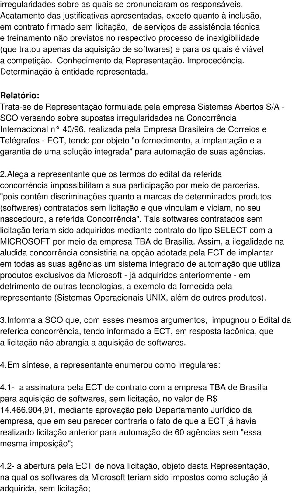 inexigibilidade (que tratou apenas da aquisição de softwares) e para os quais é viável a competição. Conhecimento da Representação. Improcedência. Determinação à entidade representada.