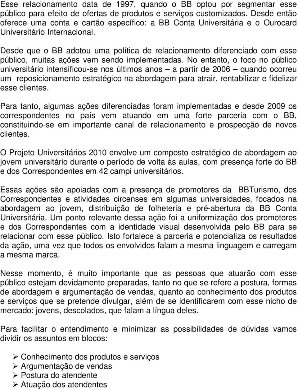 Desde que o BB adotou uma política de relacionamento diferenciado com esse público, muitas ações vem sendo implementadas.