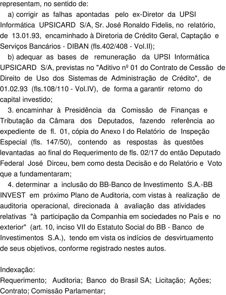 II); b) adequar as bases de remuneração da UPSI Informática UPSICARD S/A, previstas no "Aditivo nº 01 do Contrato de Cessão de Direito de Uso dos Sistemas de Administração de Crédito", de 01.02.