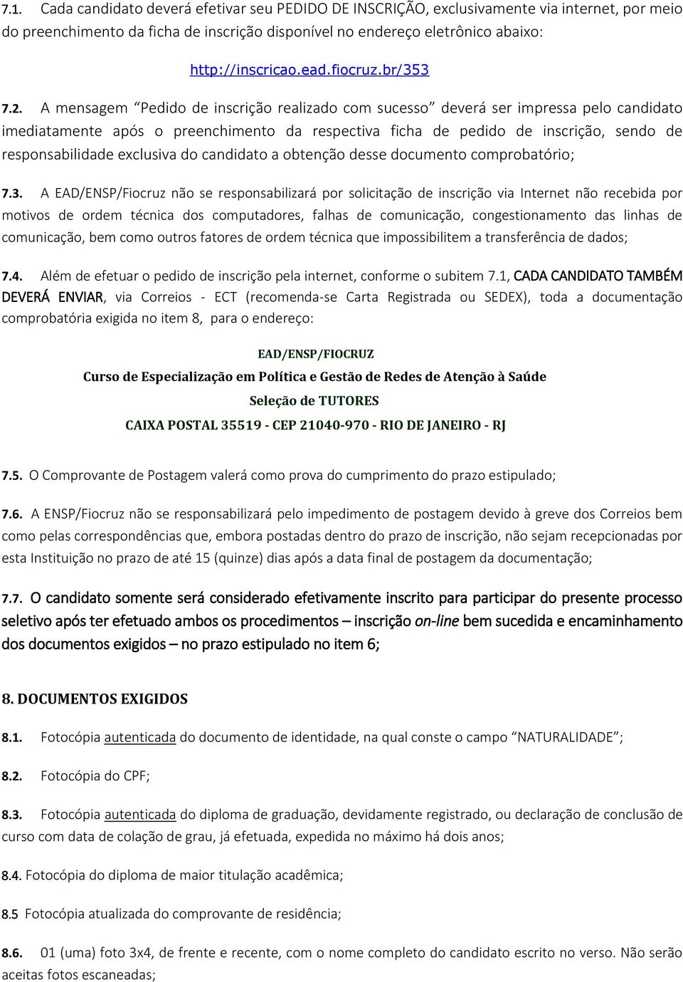 A mensagem Pedido de inscrição realizado com sucesso deverá ser impressa pelo candidato imediatamente após o preenchimento da respectiva ficha de pedido de inscrição, sendo de responsabilidade