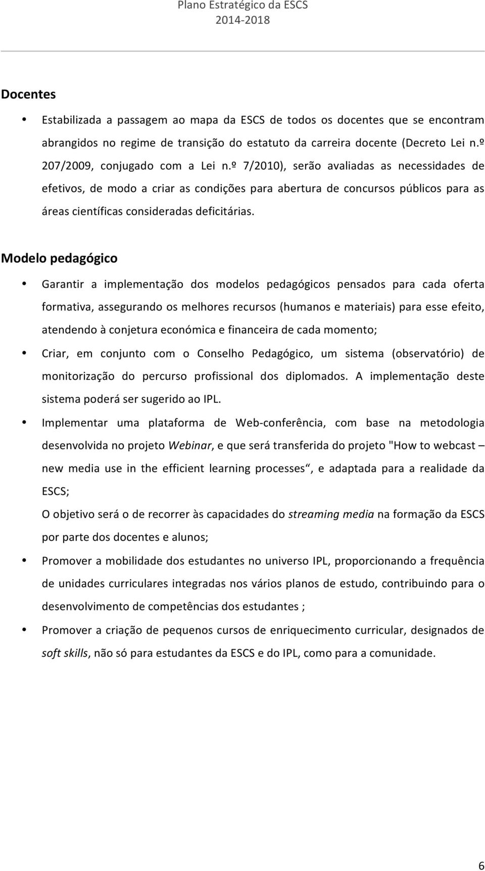 º 7/2010), serão avaliadas as necessidades de efetivos, de modo a criar as condições para abertura de concursos públicos para as áreas científicas consideradas deficitárias.