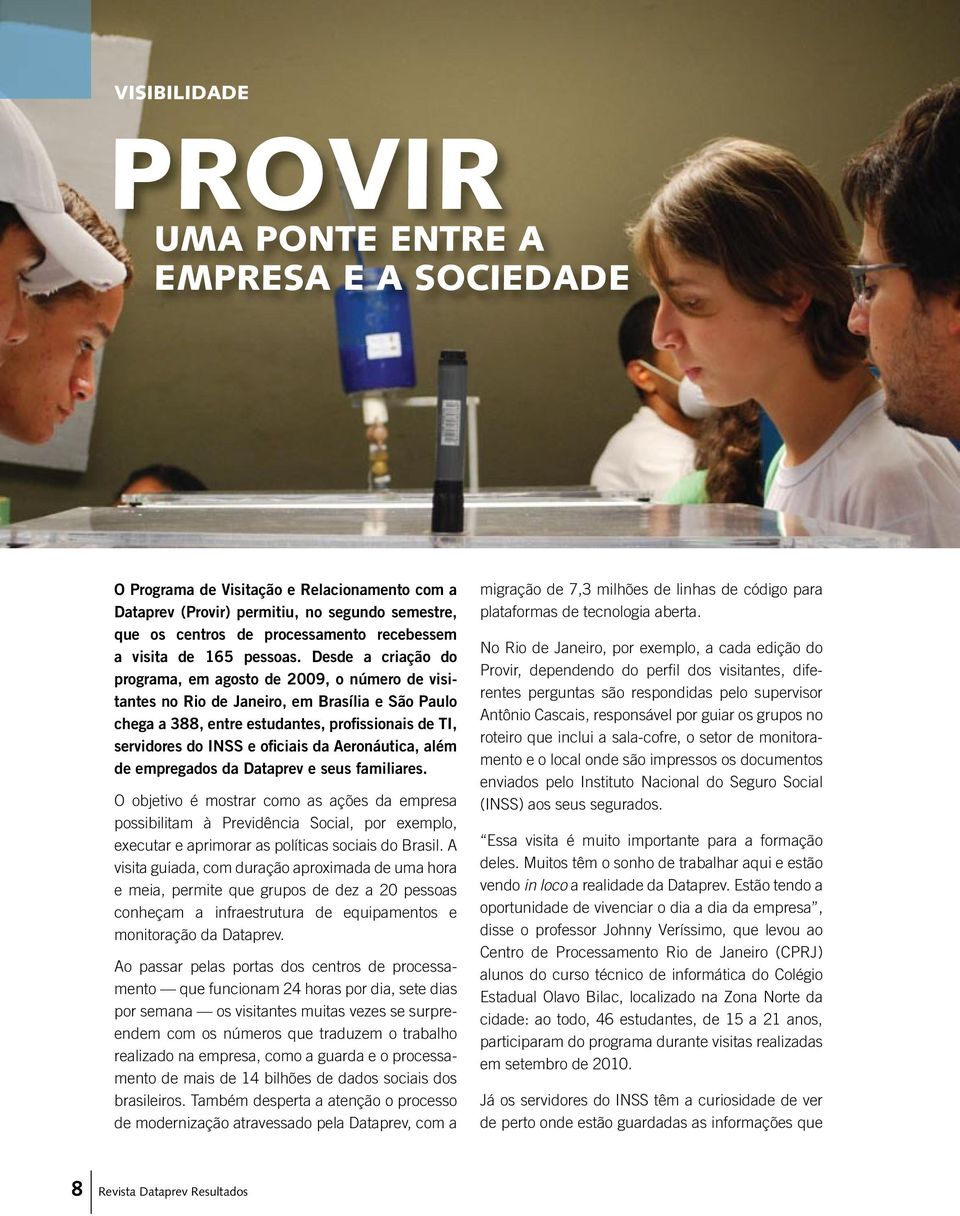 Desde a criação do programa, em agosto de 2009, o número de visitantes no Rio de Janeiro, em Brasília e São Paulo chega a 388, entre estudantes, profissionais de TI, servidores do INSS e oficiais da