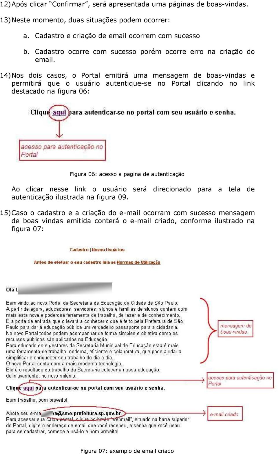 14) Nos dois casos, o Portal emitirá uma mensagem de boas-vindas e permitirá que o usuário autentique-se no Portal clicando no link destacado na figura 06: Figura 06: acesso a