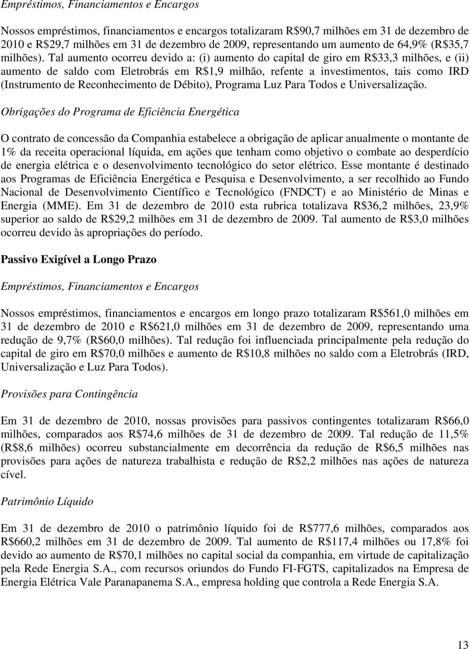 Tal aumento ocorreu devido a: (i) aumento do capital de giro em R$33,3 milhões, e (ii) aumento de saldo com Eletrobrás em R$1,9 milhão, refente a investimentos, tais como IRD (Instrumento de