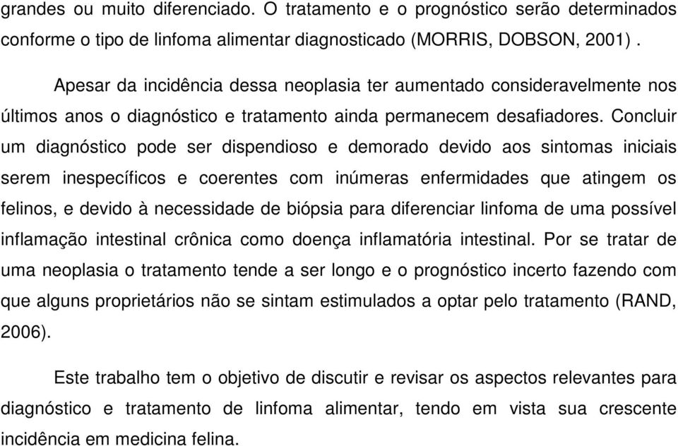 Concluir um diagnóstico pode ser dispendioso e demorado devido aos sintomas iniciais serem inespecíficos e coerentes com inúmeras enfermidades que atingem os felinos, e devido à necessidade de