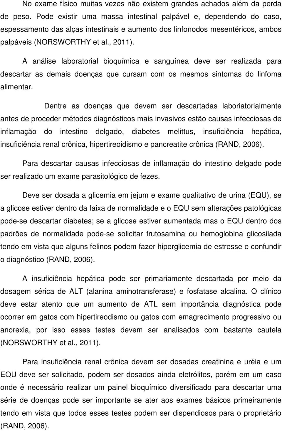 A análise laboratorial bioquímica e sanguínea deve ser realizada para descartar as demais doenças que cursam com os mesmos sintomas do linfoma alimentar.