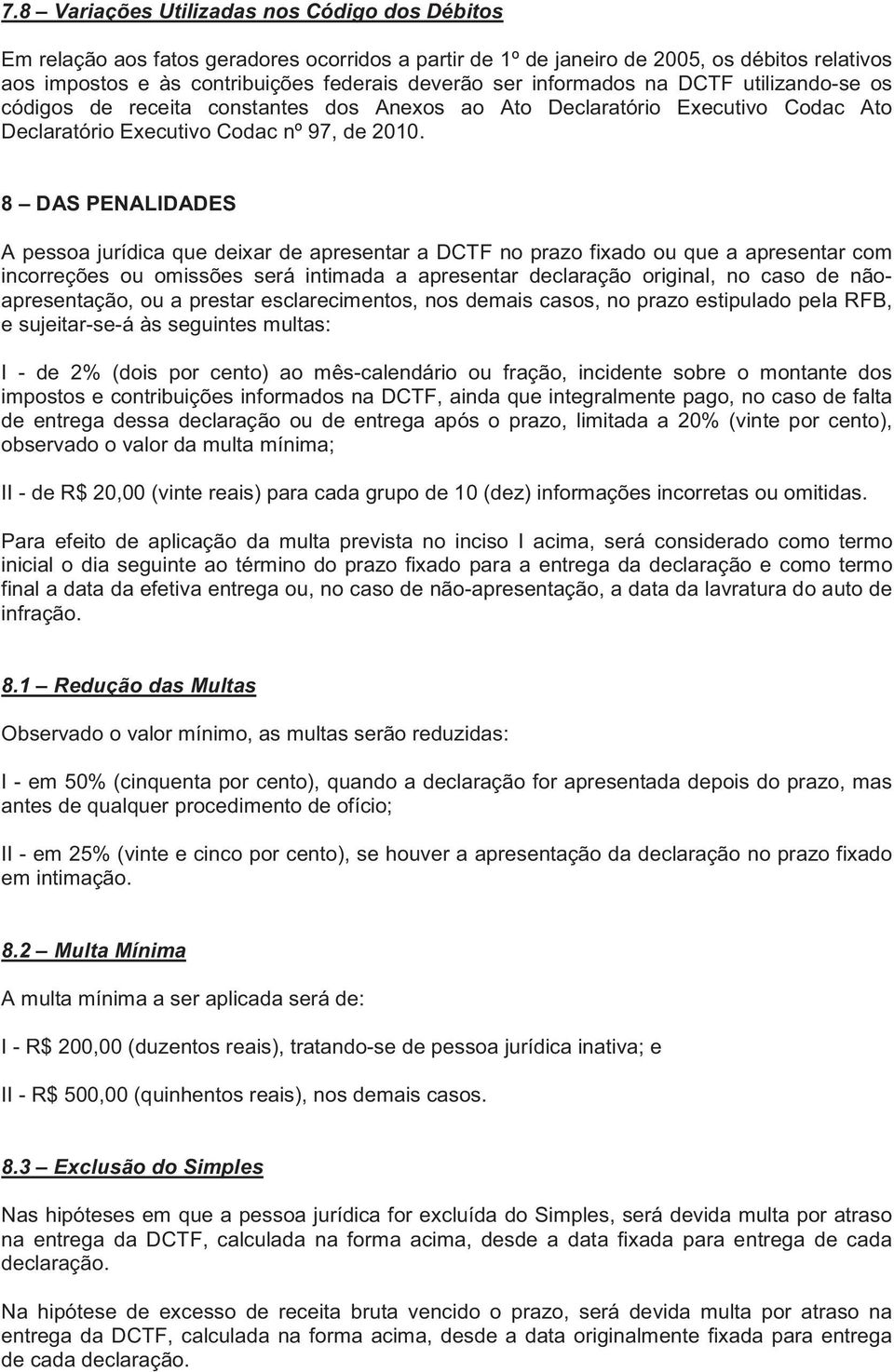 8 DAS PENALIDADES A pessoa jurídica que deixar de apresentar a DCTF no prazo fixado ou que a apresentar com incorreções ou omissões será intimada a apresentar declaração original, no caso de