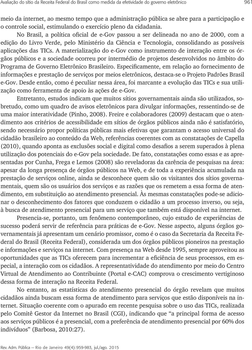 No Brasil, a política oficial de e-gov passou a ser delineada no ano de 2000, com a edição do Livro Verde, pelo Ministério da Ciência e Tecnologia, consolidando as possíveis aplicações das TICs.