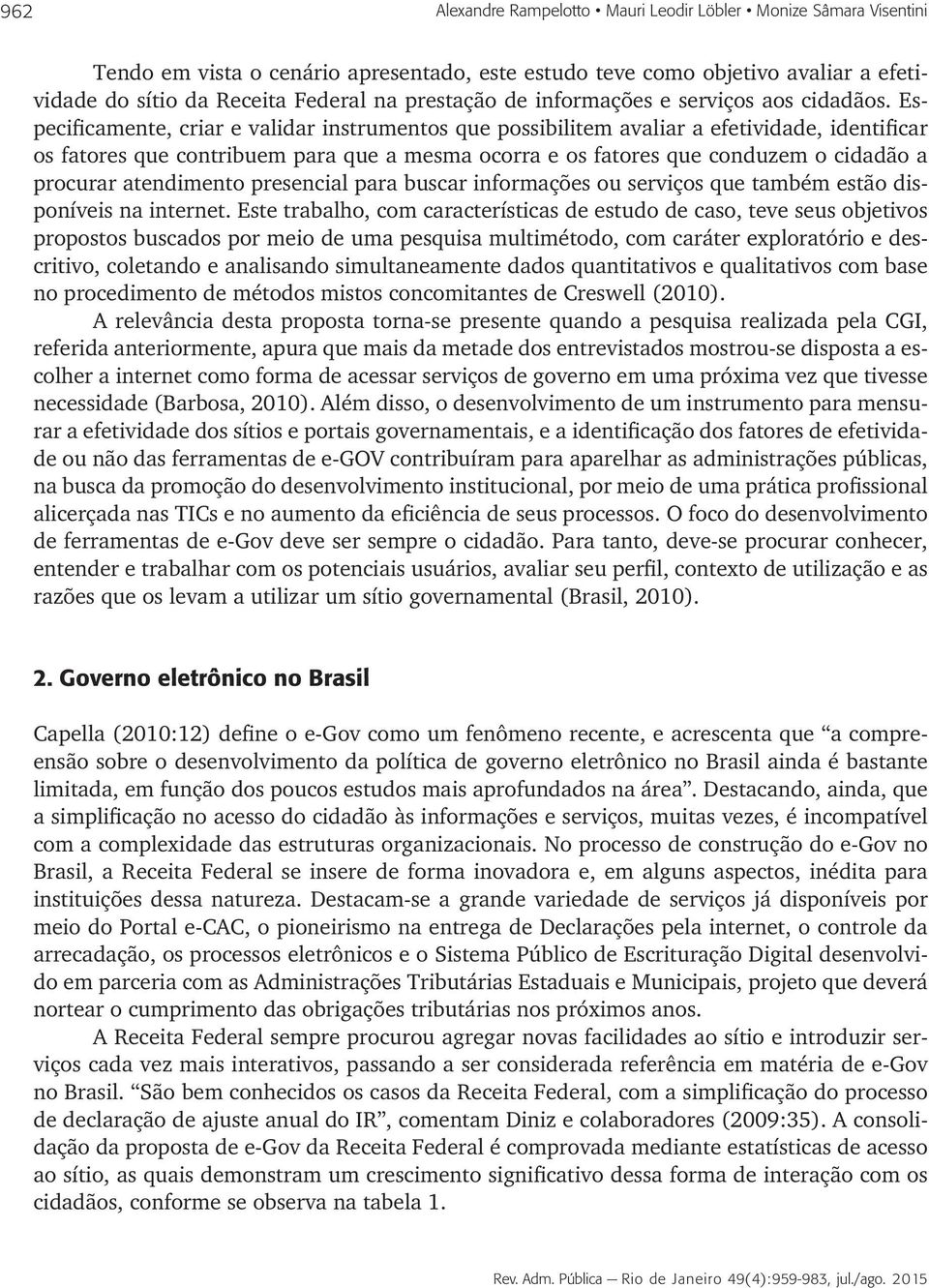 Especificamente, criar e validar instrumentos que possibilitem avaliar a efetividade, identificar os fatores que contribuem para que a mesma ocorra e os fatores que conduzem o cidadão a procurar