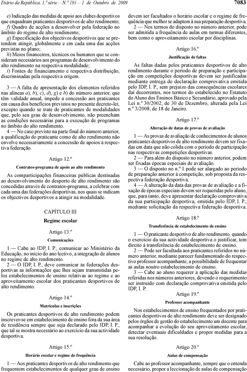 âmbito do regime de alto rendimento; g) Especificação dos objectivos desportivos que se pretendem atingir, globalmente e em cada uma das acções previstas no plano; h) Meios financeiros, técnicos ou