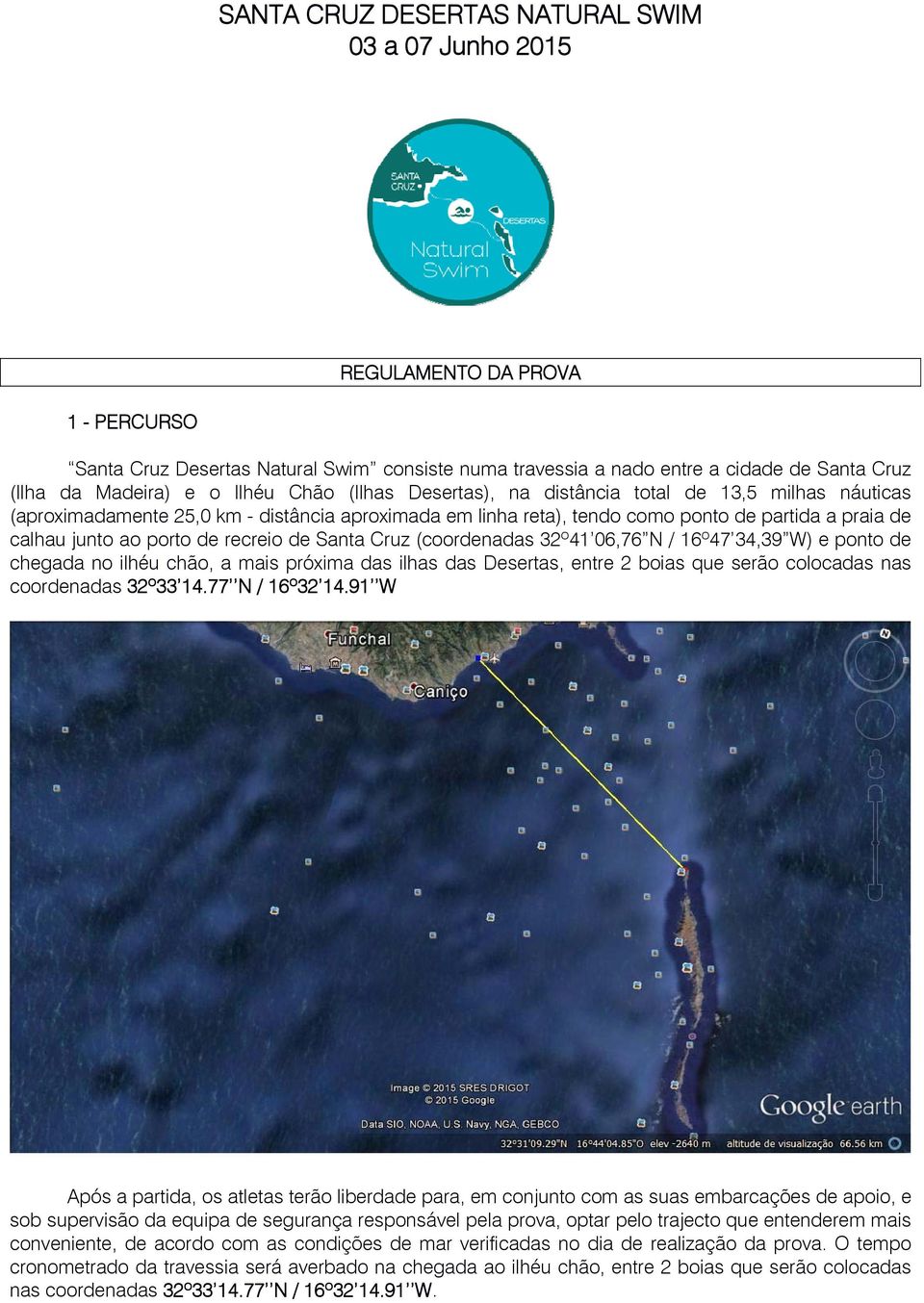 junto ao porto de recreio de Santa Cruz (coordenadas 32º41 06,76 N / 16º47 34,39 W) e ponto de chegada no ilhéu chão, a mais próxima das ilhas das Desertas, entre 2 boias que serão colocadas nas