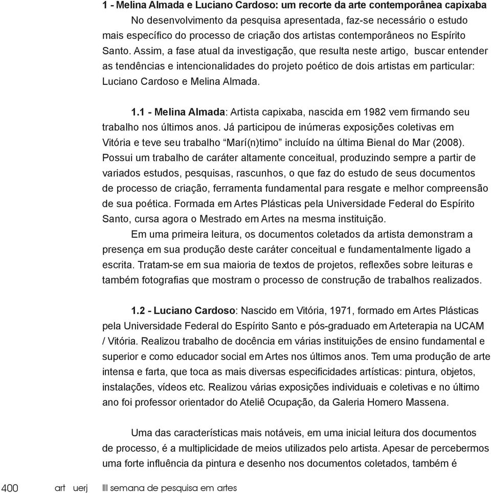 Assim, a fase atual da investigação, que resulta neste artigo, buscar entender as tendências e intencionalidades do projeto poético de dois artistas em particular: Luciano Cardoso e Melina Almada. 1.