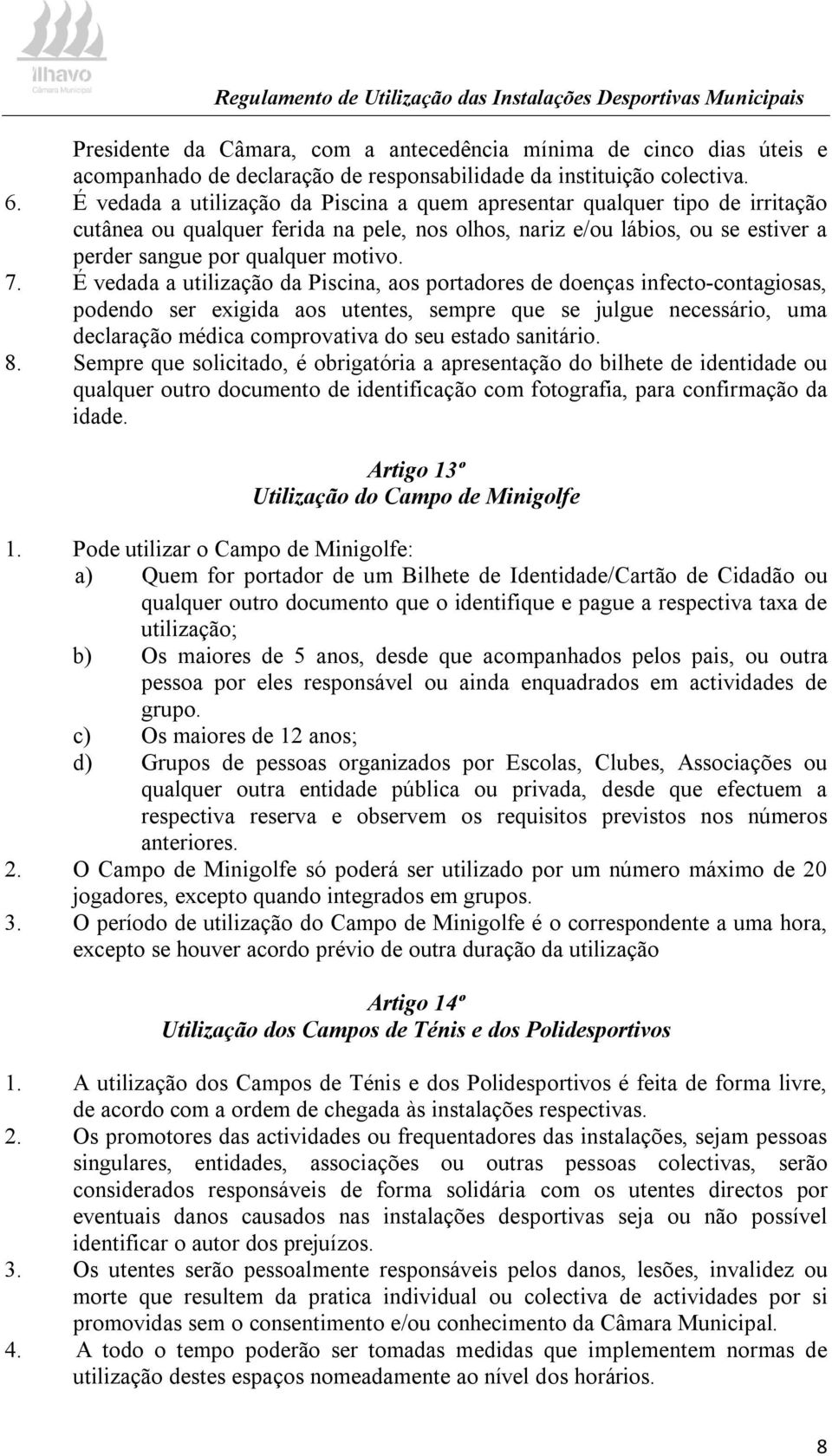 É vedada a utilização da Piscina, aos portadores de doenças infecto-contagiosas, podendo ser exigida aos utentes, sempre que se julgue necessário, uma declaração médica comprovativa do seu estado