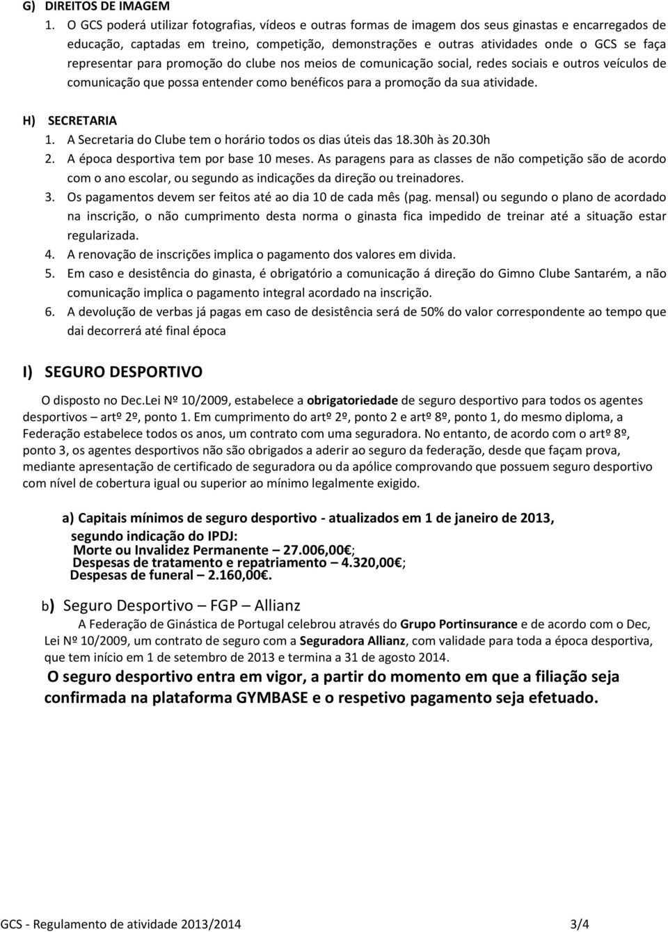 representar para promoção do clube nos meios de comunicação social, redes sociais e outros veículos de comunicação que possa entender como benéficos para a promoção da sua atividade. H) SECRETARIA 1.