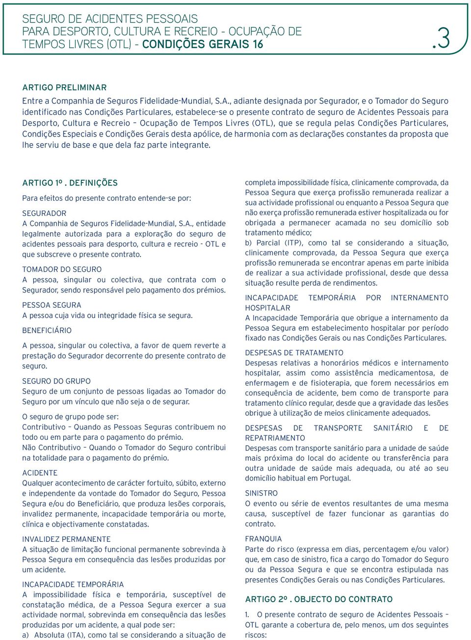 apólice, de harmonia com as declarações constantes da proposta que lhe serviu de base e que dela faz parte integrante. ARTIGO 1º.