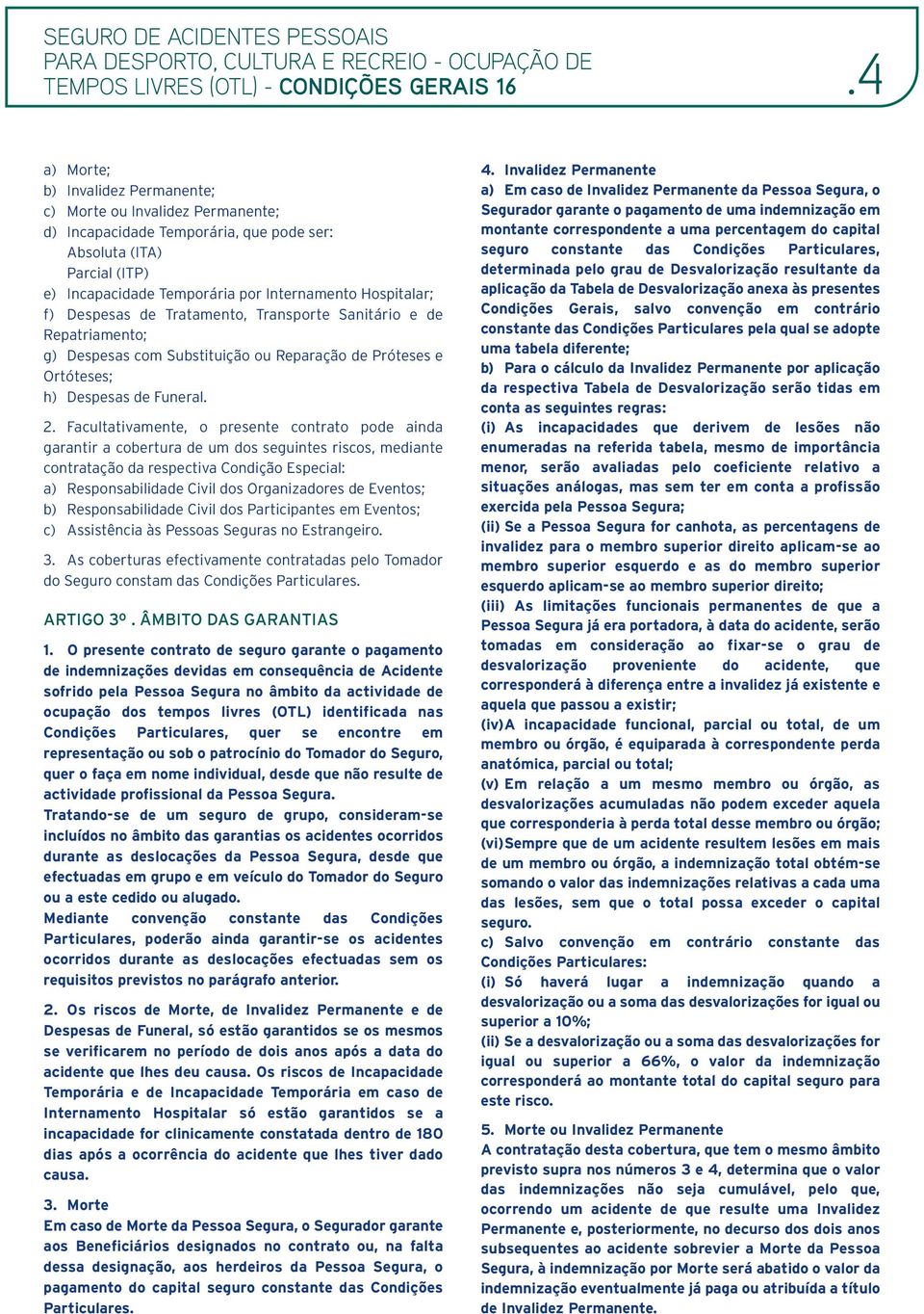 Facultativamente, o presente contrato pode ainda garantir a cobertura de um dos seguintes riscos, mediante contratação da respectiva Condição Especial: a) Responsabilidade Civil dos Organizadores de