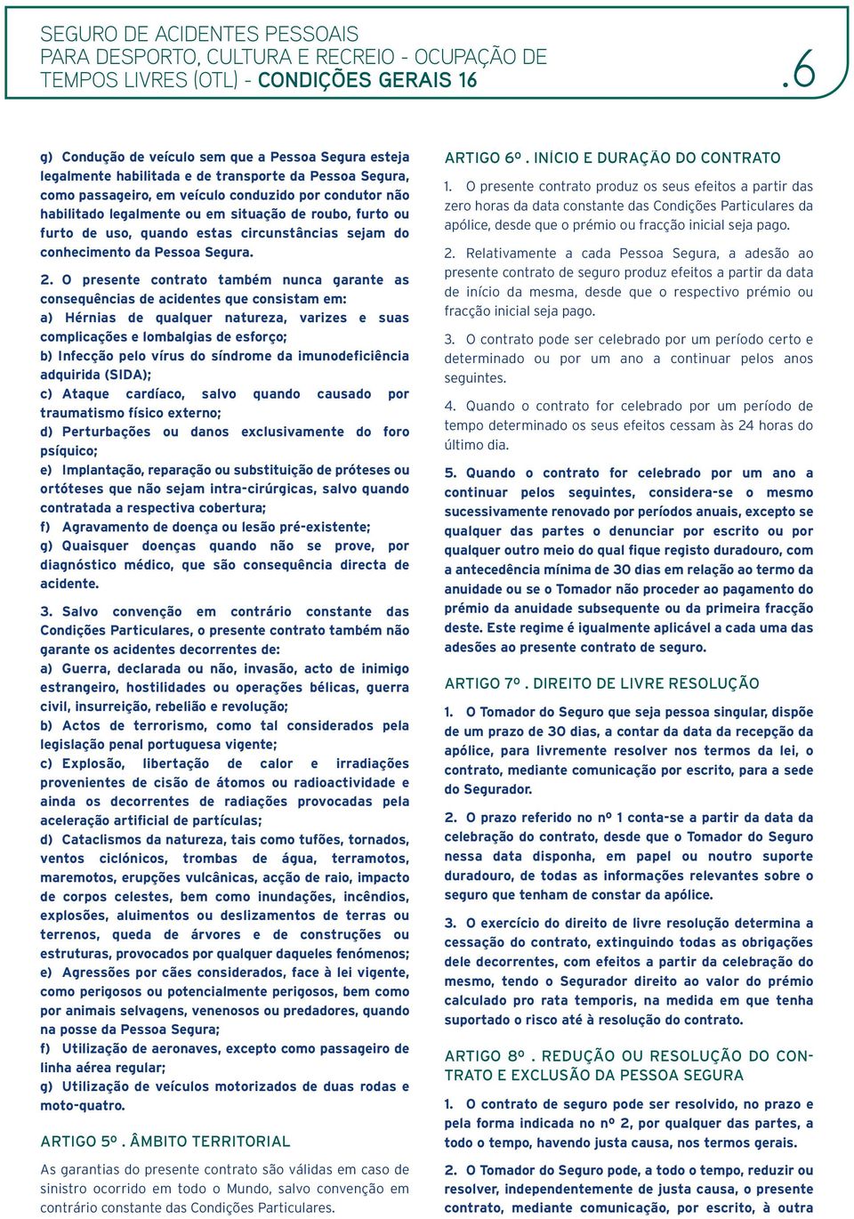 O presente contrato também nunca garante as consequências de acidentes que consistam em: a) Hérnias de qualquer natureza, varizes e suas complicações e lombalgias de esforço; b) Infecção pelo vírus