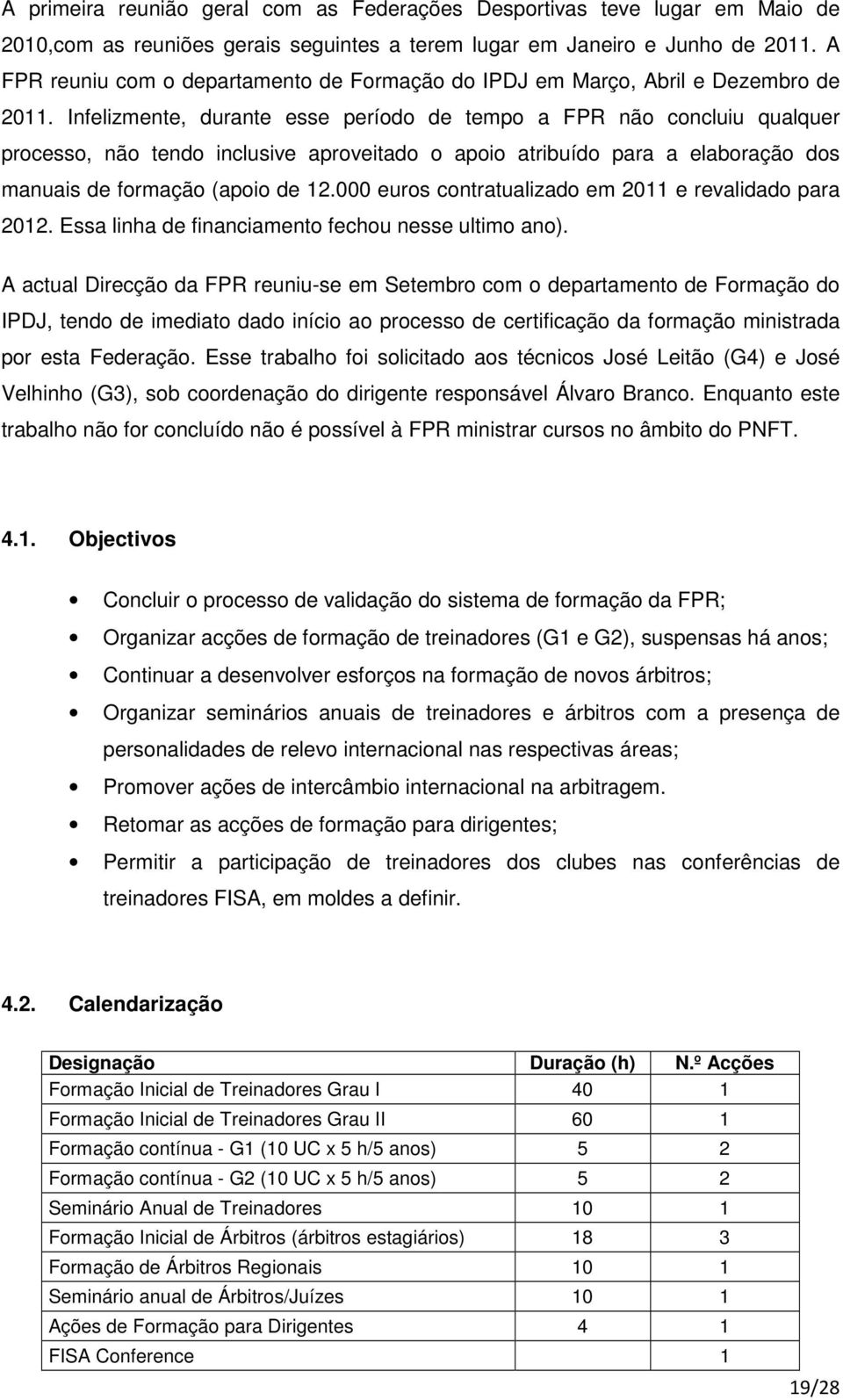 Infelizmente, durante esse período de tempo a FPR não concluiu qualquer processo, não tendo inclusive aproveitado o apoio atribuído para a elaboração dos manuais de formação (apoio de 12.