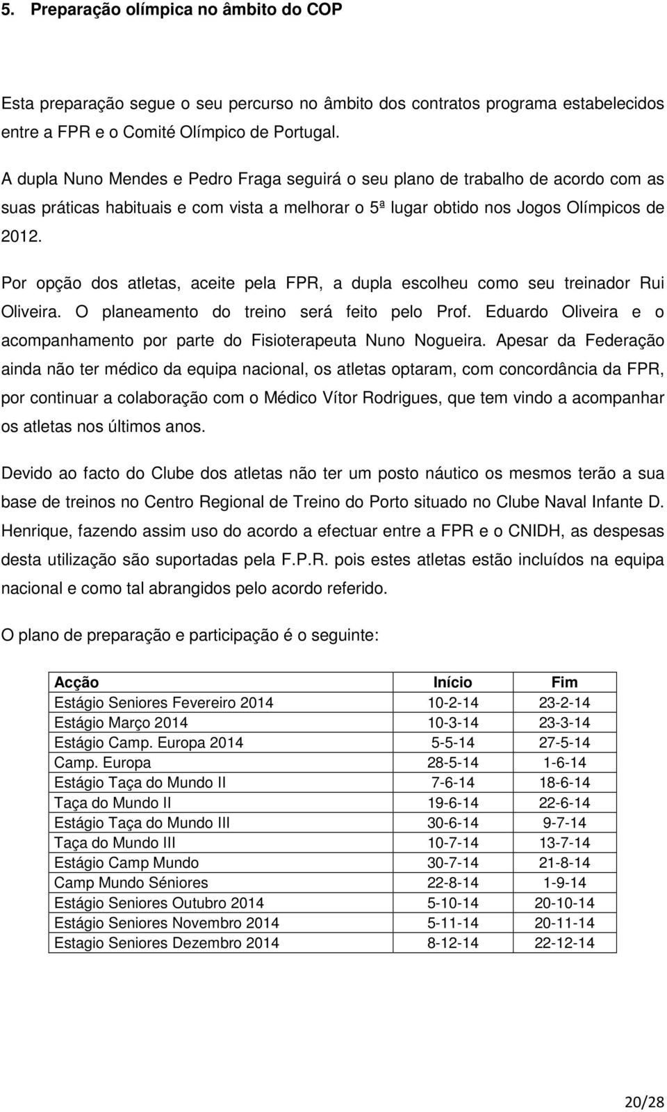 Por opção dos atletas, aceite pela FPR, a dupla escolheu como seu treinador Rui Oliveira. O planeamento do treino será feito pelo Prof.