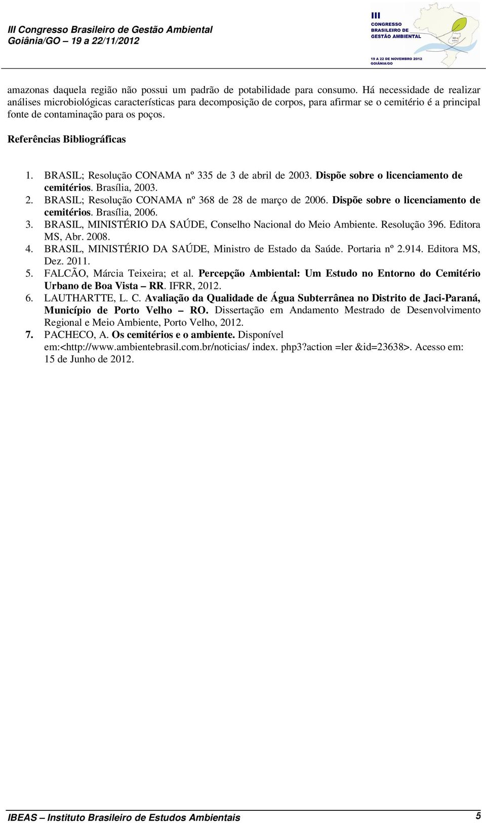 Referências Bibliográficas 1. BRASIL; Resolução CONAMA nº 335 de 3 de abril de 2003. Dispõe sobre o licenciamento de cemitérios. Brasília, 2003. 2. BRASIL; Resolução CONAMA nº 368 de 28 de março de 2006.