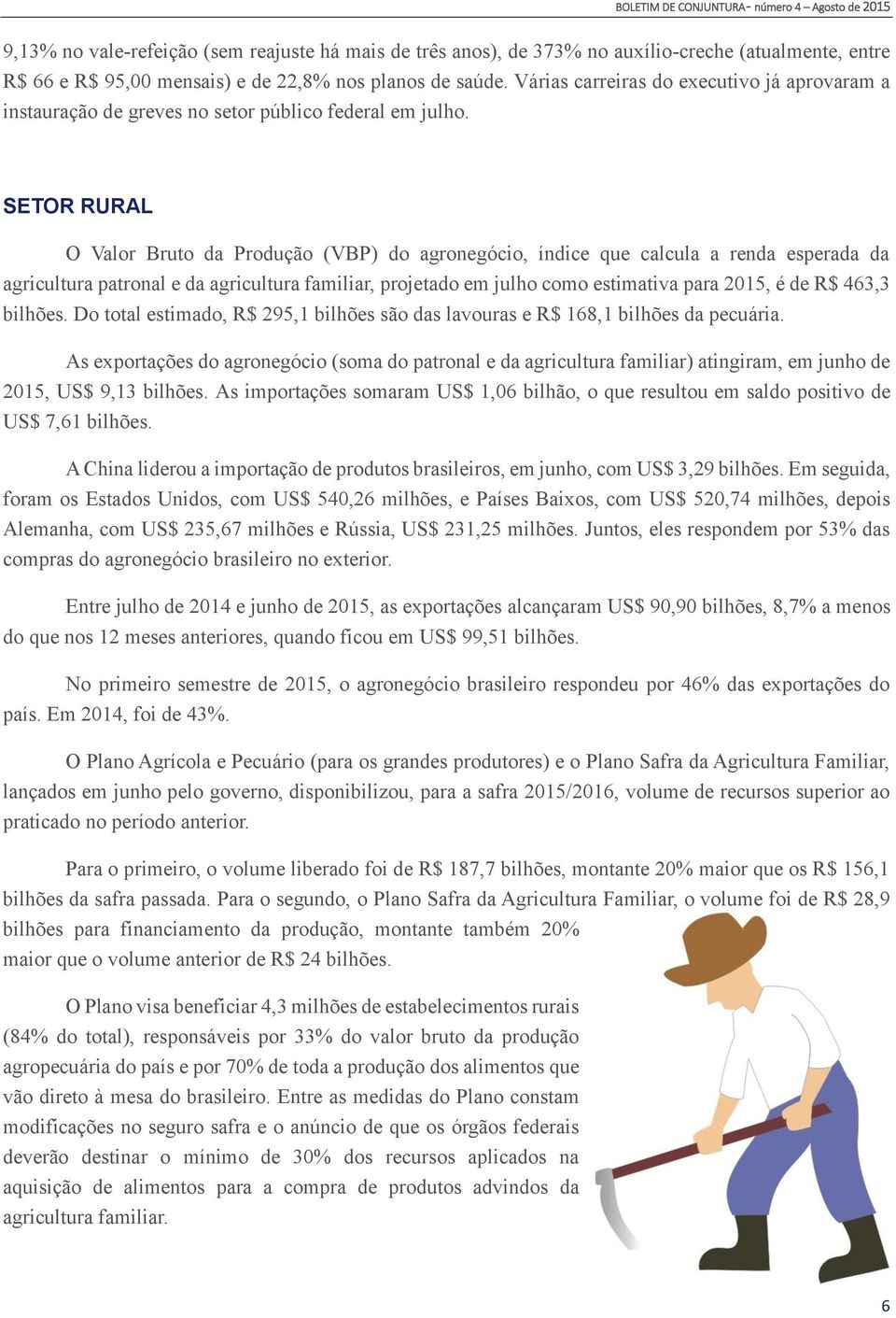 SETOR RURAL O Valor Bruto da Produção (VBP) do agronegócio, índice que calcula a renda esperada da agricultura patronal e da agricultura familiar, projetado em julho como estimativa para 2015, é de