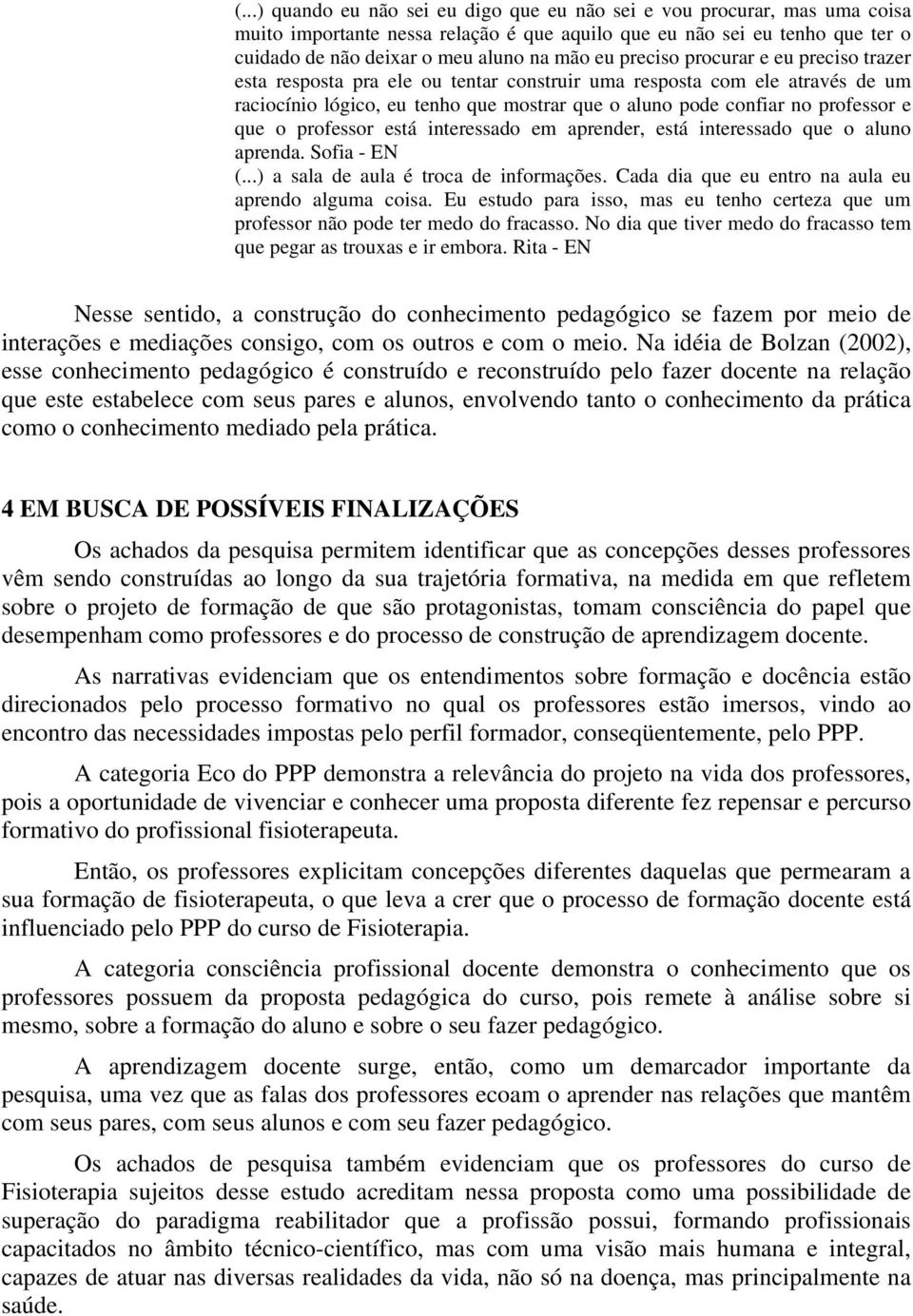 professor está interessado em aprender, está interessado que o aluno aprenda. Sofia - EN (...) a sala de aula é troca de informações. Cada dia que eu entro na aula eu aprendo alguma coisa.