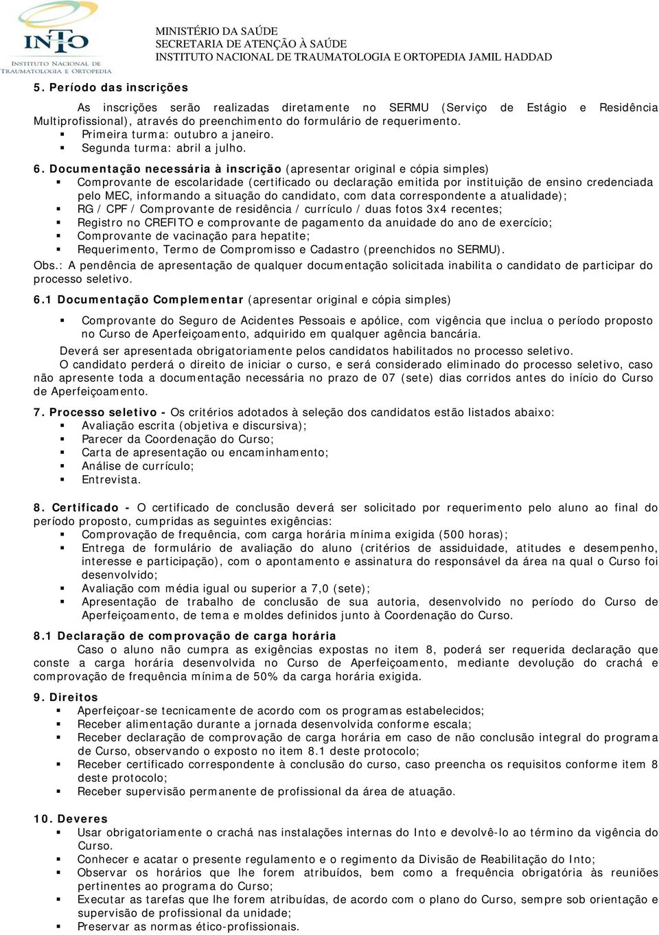 Documentação necessária à inscrição (apresentar original e cópia simples) Comprovante de escolaridade (certificado ou declaração emitida por instituição de ensino credenciada pelo MEC, informando a