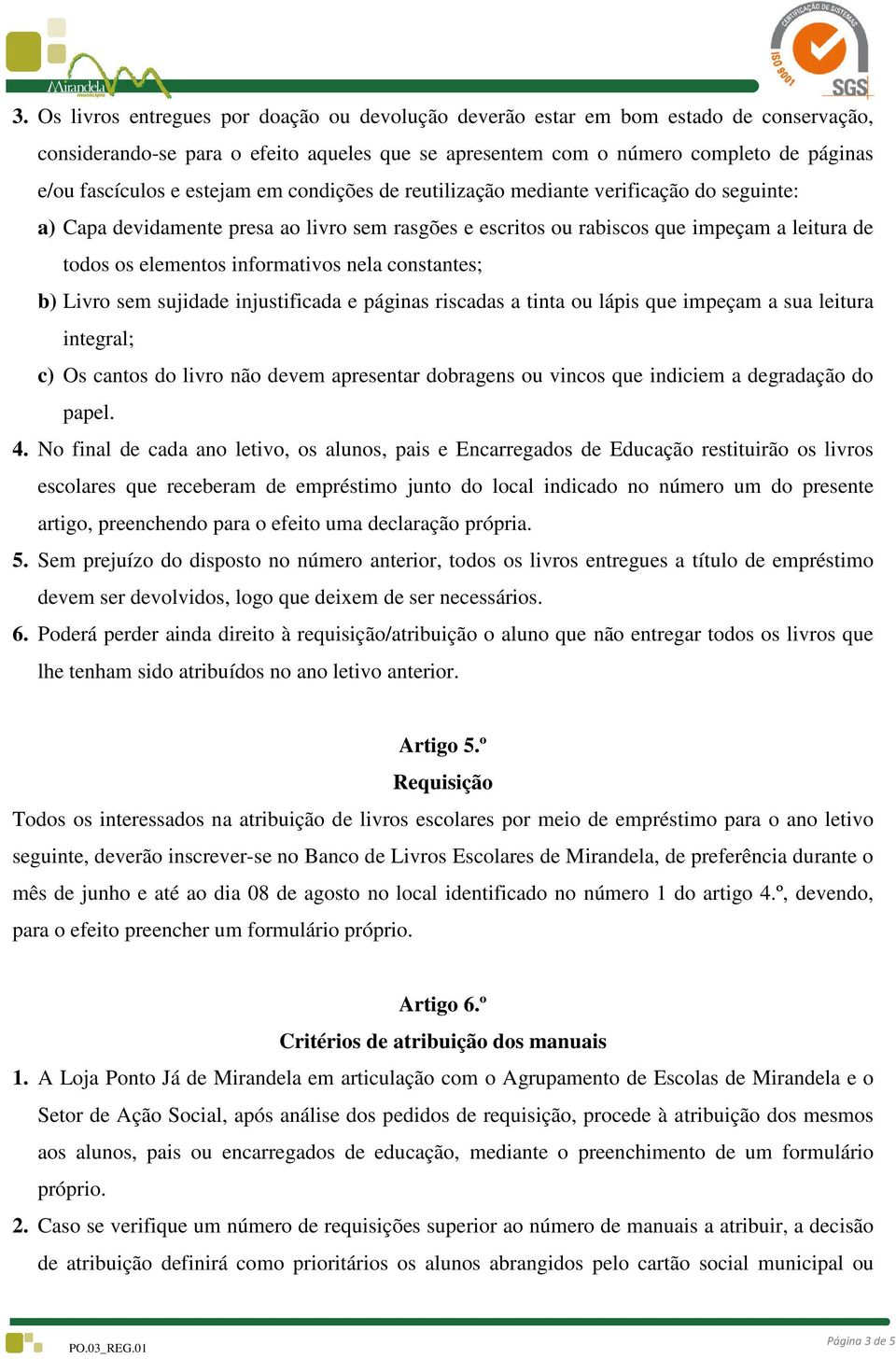 nela constantes; b) Livro sem sujidade injustificada e páginas riscadas a tinta ou lápis que impeçam a sua leitura integral; c) Os cantos do livro não devem apresentar dobragens ou vincos que