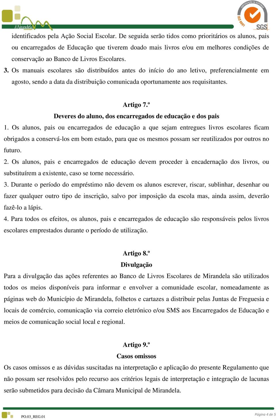 Os manuais escolares são distribuídos antes do início do ano letivo, preferencialmente em agosto, sendo a data da distribuição comunicada oportunamente aos requisitantes. Artigo 7.