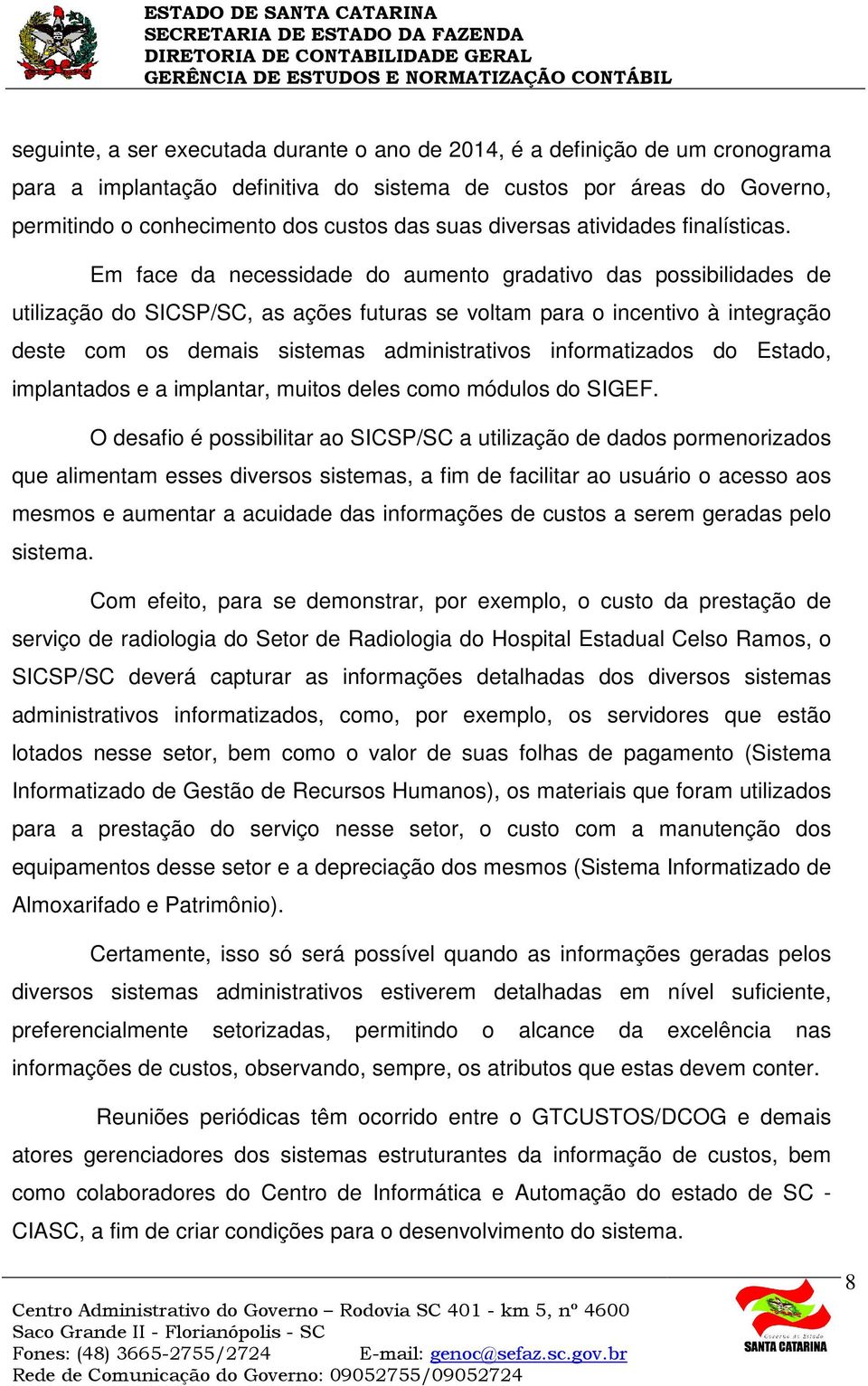 Em face da necessidade do aumento gradativo das possibilidades de utilização do SICSP/SC, as ações futuras se voltam para o incentivo à integração deste com os demais sistemas administrativos