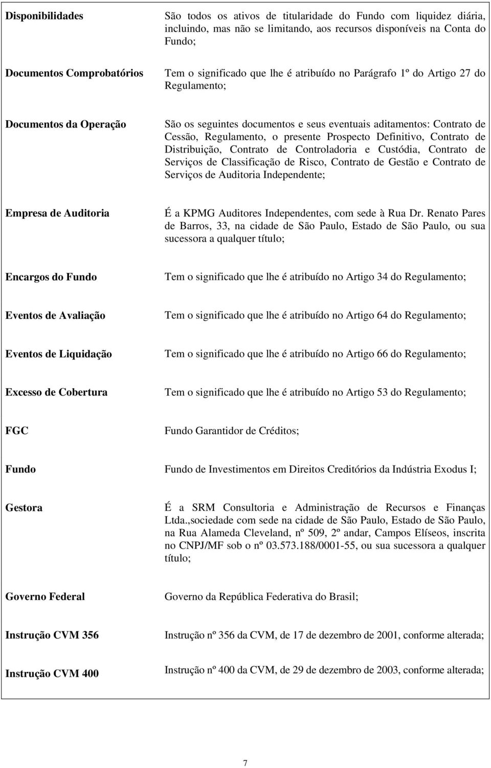 presente Prospecto Definitivo, Contrato de Distribuição, Contrato de Controladoria e Custódia, Contrato de Serviços de Classificação de Risco, Contrato de Gestão e Contrato de Serviços de Auditoria