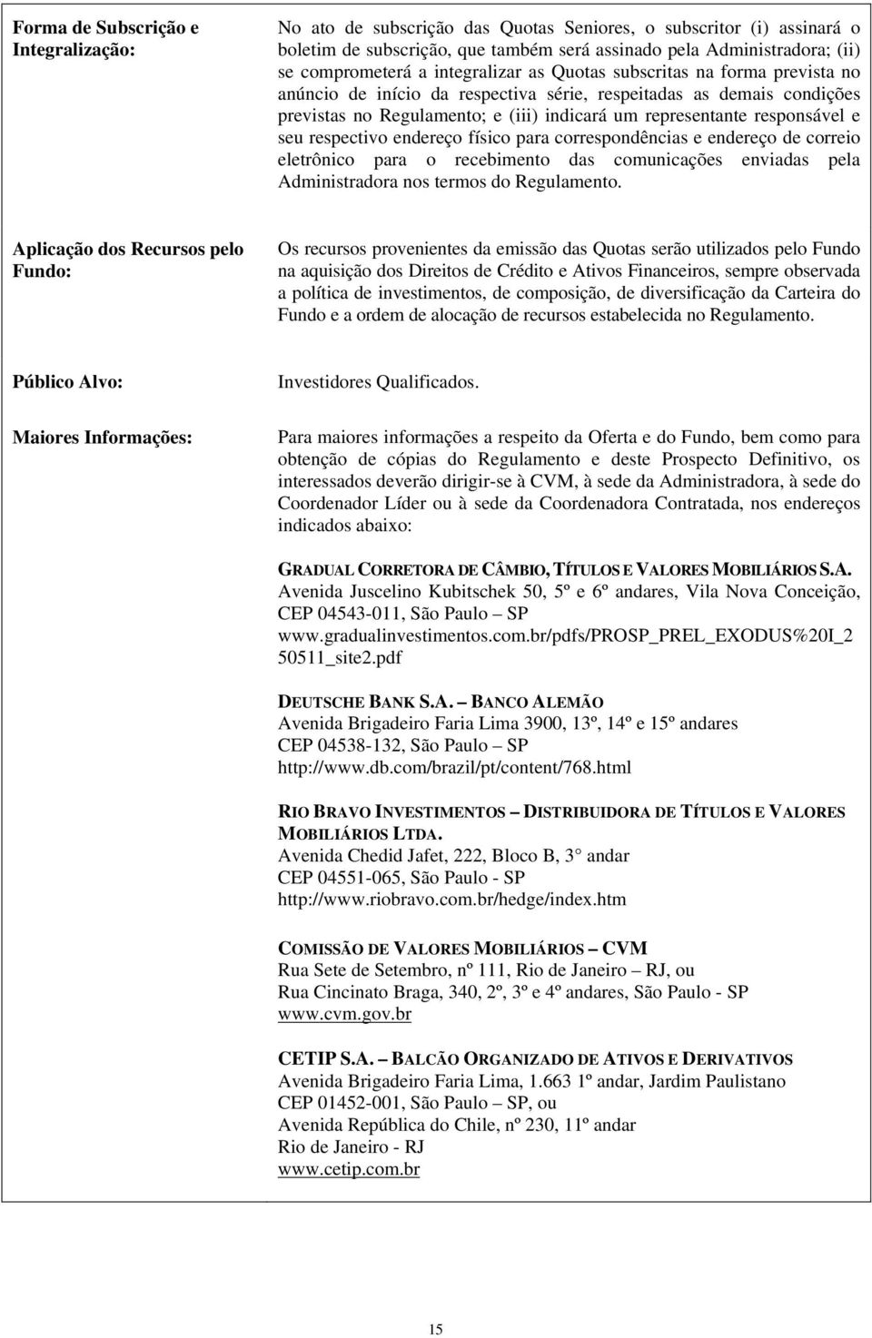 seu respectivo endereço físico para correspondências e endereço de correio eletrônico para o recebimento das comunicações enviadas pela Administradora nos termos do Regulamento.