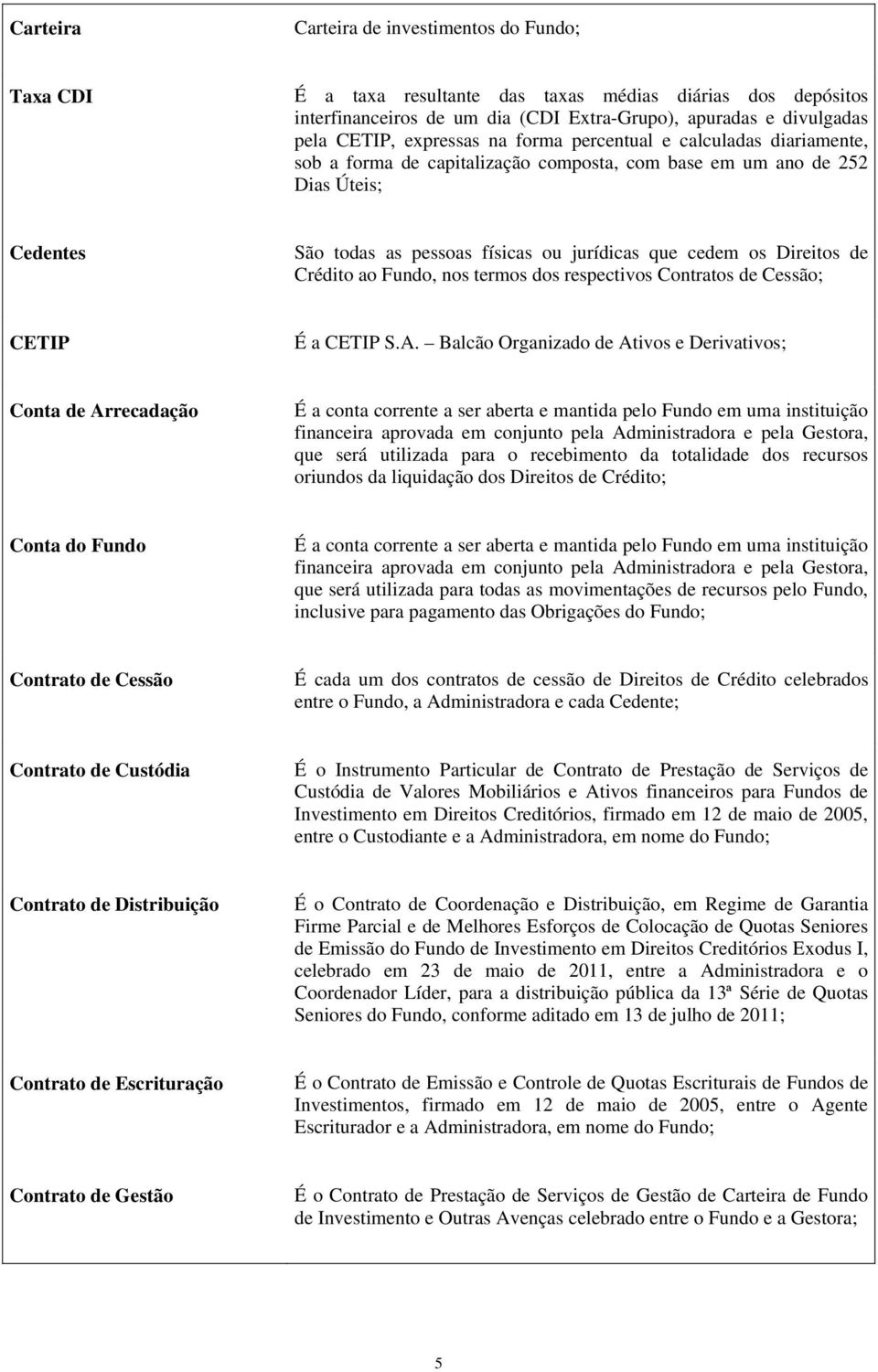 Direitos de Crédito ao Fundo, nos termos dos respectivos Contratos de Cessão; CETIP É a CETIP S.A.