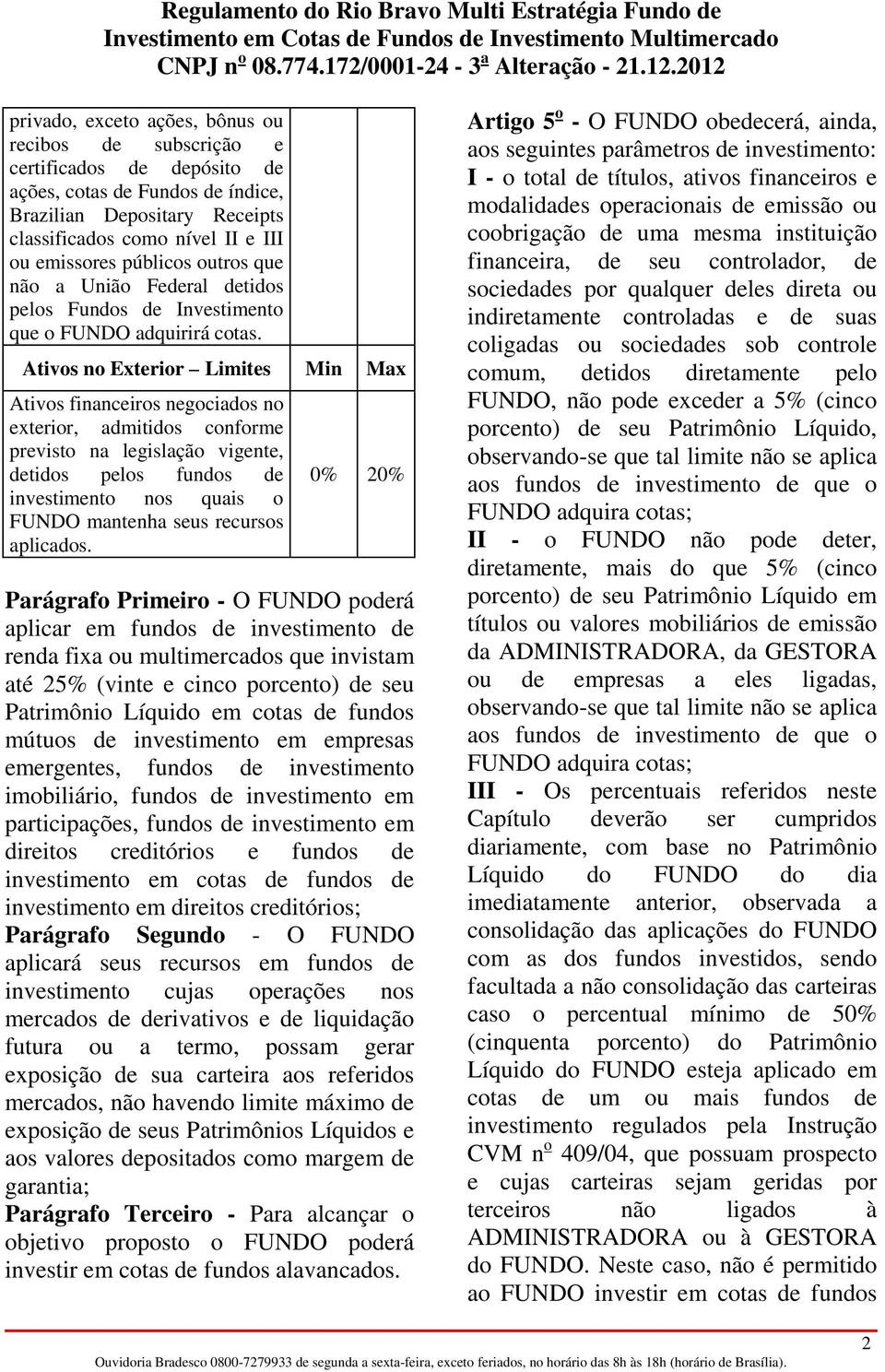 Ativos no Exterior Limites Min Max Ativos financeiros negociados no exterior, admitidos conforme previsto na legislação vigente, detidos pelos fundos de investimento nos quais o FUNDO mantenha seus