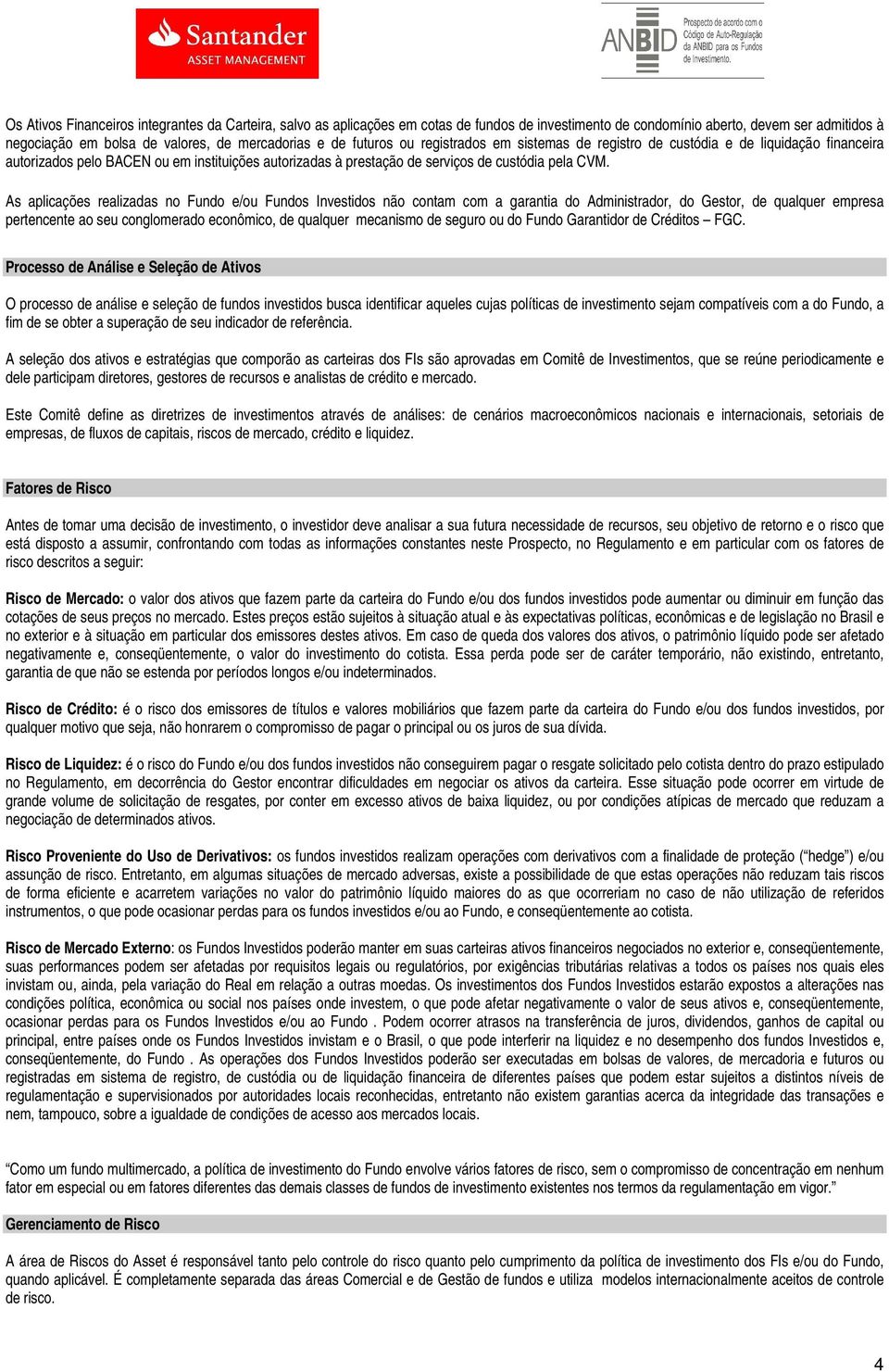 As aplicações realizadas no Fundo e/ou Fundos Investidos não contam com a garantia do Administrador, do Gestor, de qualquer empresa pertencente ao seu conglomerado econômico, de qualquer mecanismo de