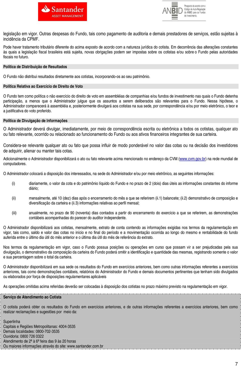 Em decorrência das alterações constantes às quais a legislação fiscal brasileira está sujeita, novas obrigações podem ser impostas sobre os cotistas e/ou sobre o Fundo pelas autoridades fiscais no