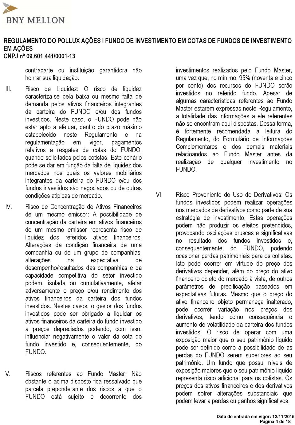 Neste caso, o FUNDO pode não estar apto a efetuar, dentro do prazo máximo estabelecido neste Regulamento e na regulamentação em vigor, pagamentos relativos a resgates de cotas do FUNDO, quando