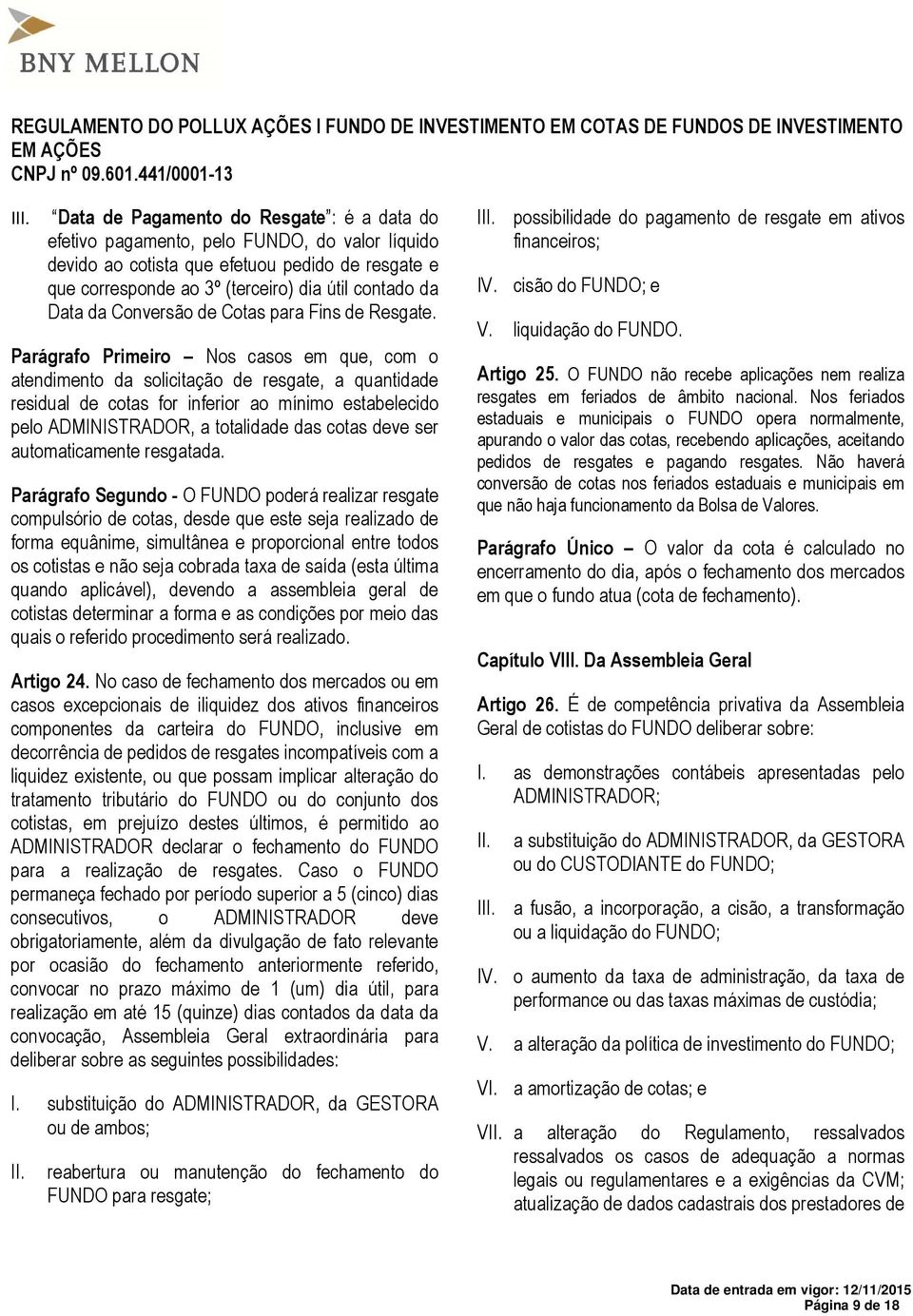 Parágrafo Primeiro Nos casos em que, com o atendimento da solicitação de resgate, a quantidade residual de cotas for inferior ao mínimo estabelecido pelo ADMINISTRADOR, a totalidade das cotas deve