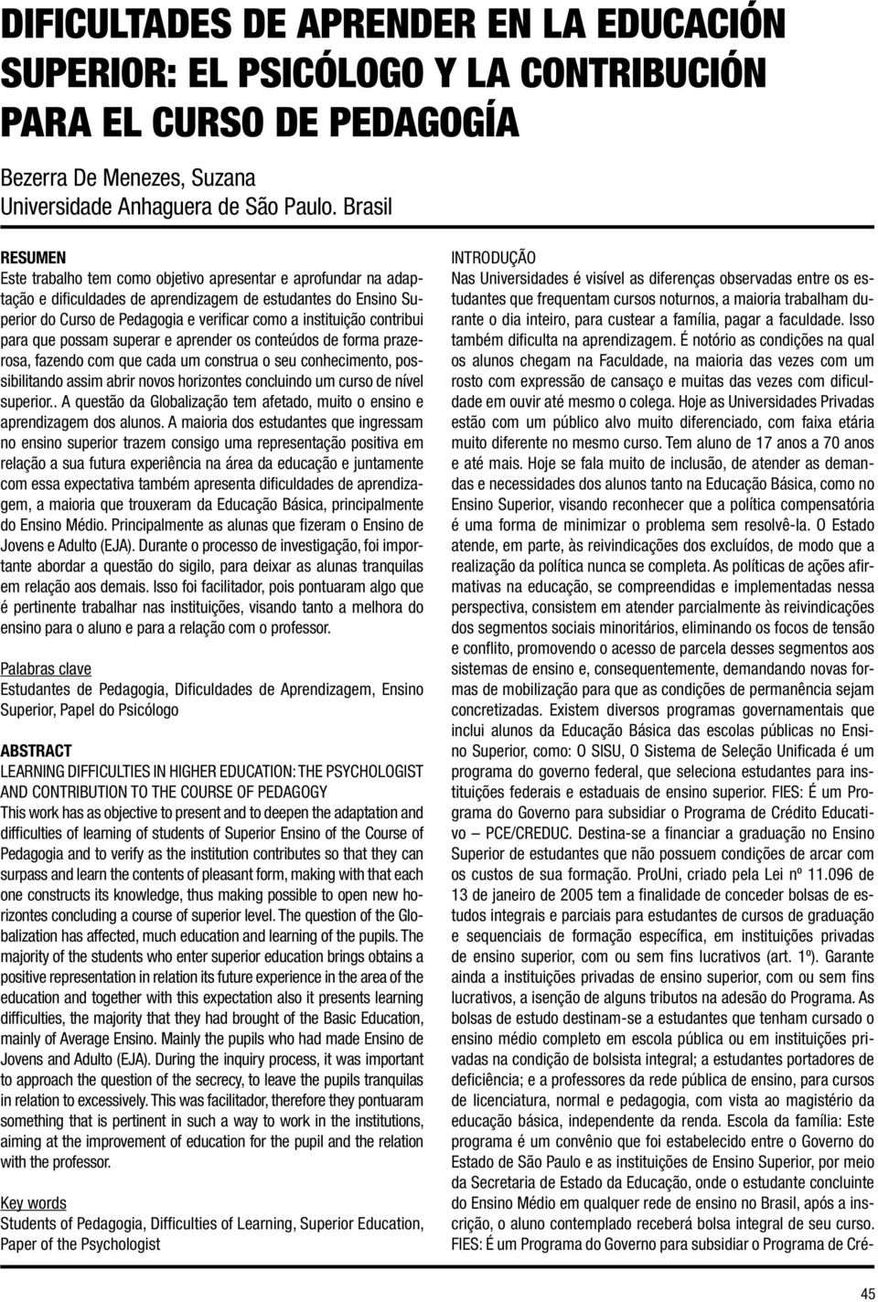 contribui para que possam superar e aprender os conteúdos de forma prazerosa, fazendo com que cada um construa o seu conhecimento, possibilitando assim abrir novos horizontes concluindo um curso de