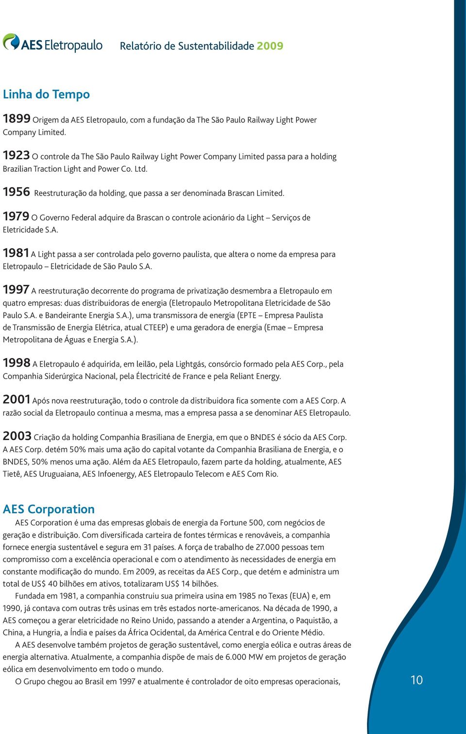 1956 Reestruturação da holding, que passa a ser denominada Brascan Limited. 1979 O Governo Federal adquire da Brascan o controle acionário da Light Serviços de Eletricidade S.A.