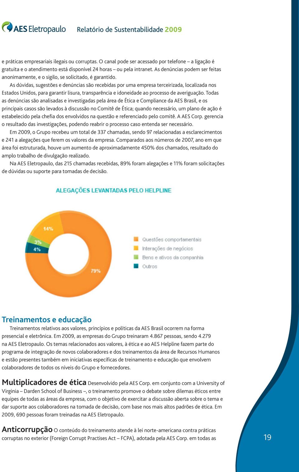 As dúvidas, sugestões e denúncias são recebidas por uma empresa terceirizada, localizada nos Estados Unidos, para garantir lisura, transparência e idoneidade ao processo de averiguação.